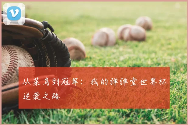 从菜鸟到冠军:我的弹弹堂世界杯逆袭之路