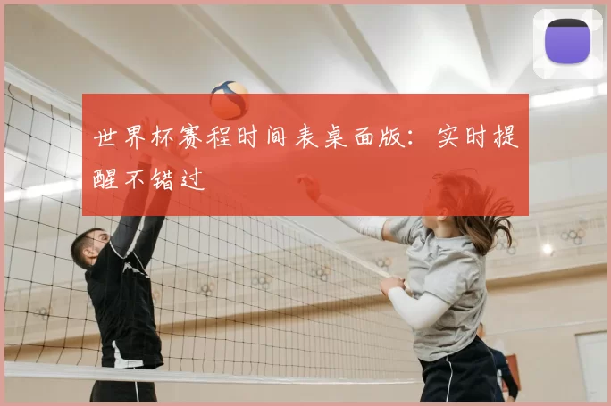 世界杯赛程时间表桌面版：实时提醒不错过