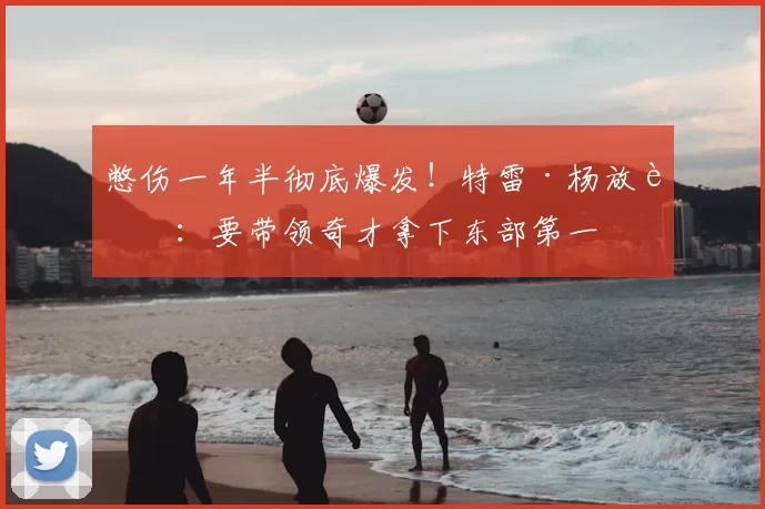 憋伤一年半彻底爆发!特雷·杨放话:要带领奇才拿下东部第一