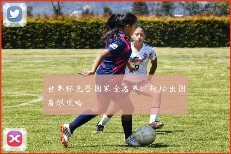 世界杯免签国家全名单：轻松出国看球攻略