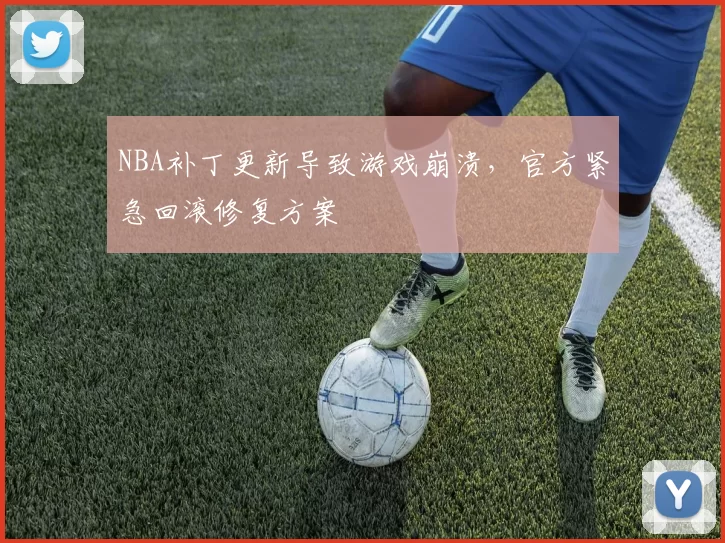 NBA补丁更新导致游戏崩溃,官方紧急回滚修复方案