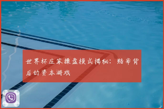 世界杯庄家操盘模式揭秘：赔率背后的资本游戏