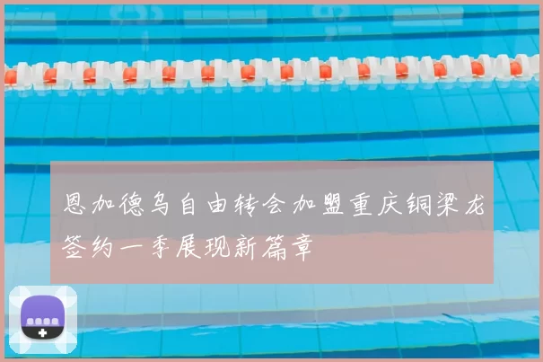 恩加德乌自由转会加盟重庆铜梁龙签约一季展现新篇章