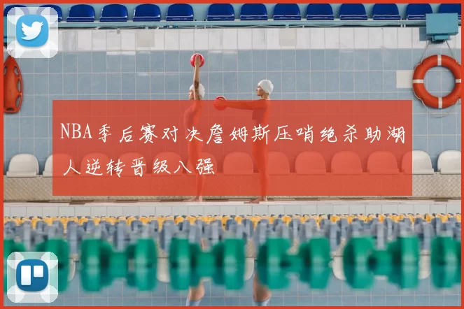 NBA季后赛对决詹姆斯压哨绝杀助湖人逆转晋级八强