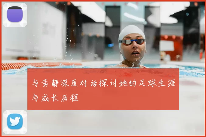 与黄静深度对话探讨她的足球生涯与成长历程