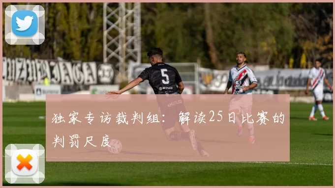 独家专访裁判组：解读25日比赛的判罚尺度