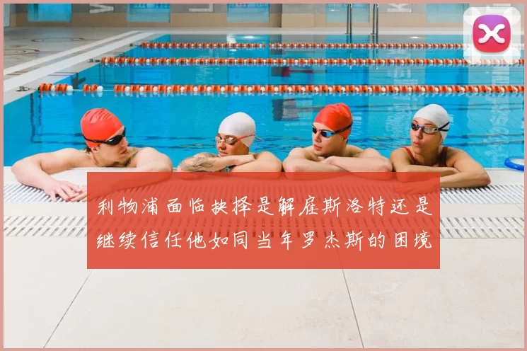 利物浦面临抉择是解雇斯洛特还是继续信任他如同当年罗杰斯的困境