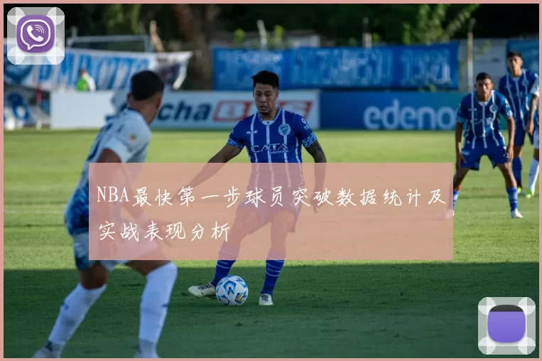 NBA最快第一步球员突破数据统计及实战表现分析