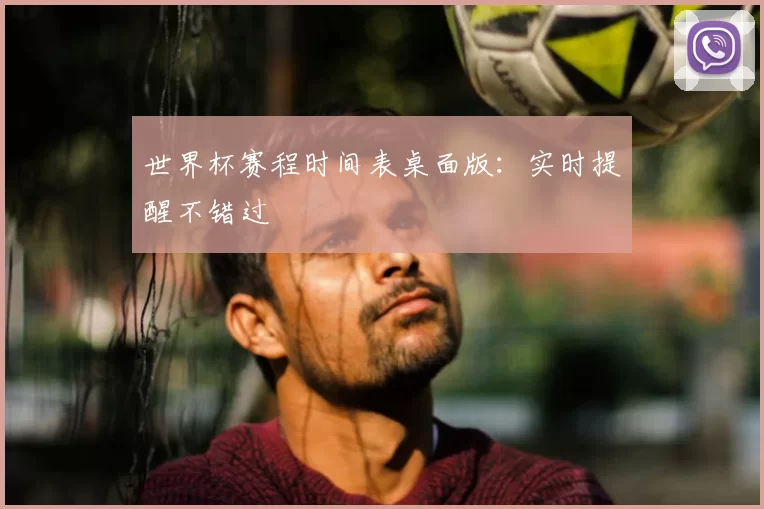 世界杯赛程时间表桌面版:实时提醒不错过