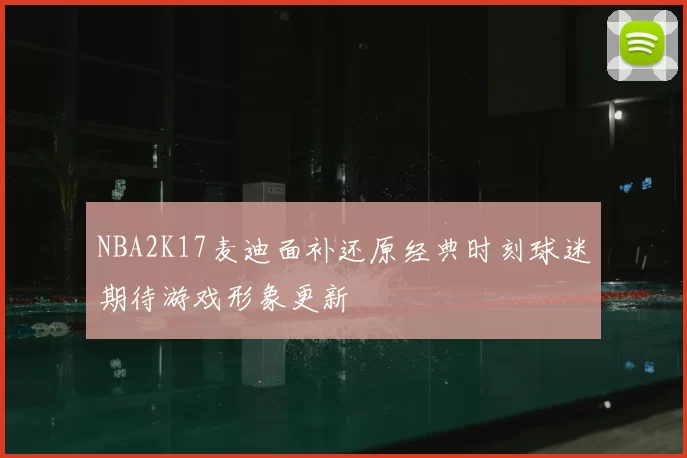 NBA2K17麦迪面补还原经典时刻球迷期待游戏形象更新