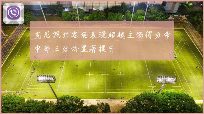 克尼佩尔客场表现超越主场得分命中率三分均显著提升