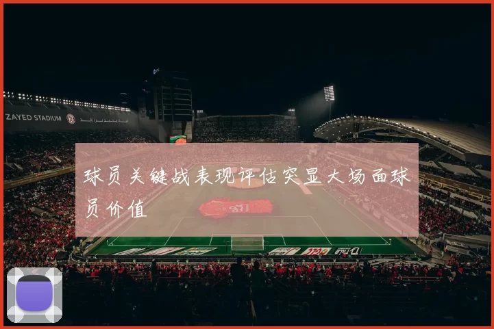 球员关键战表现评估突显大场面球员价值