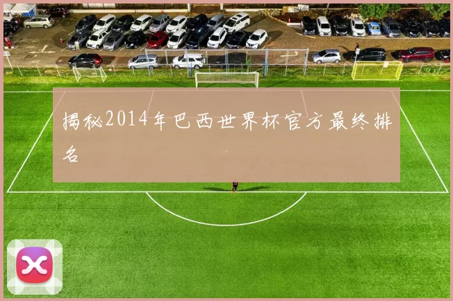 揭秘2014年巴西世界杯官方最终排名