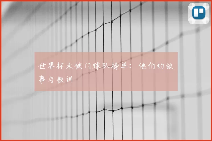 世界杯未破门球队榜单:他们的故事与教训
