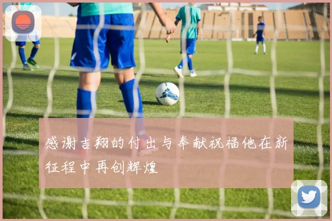 感谢吉翔的付出与奉献祝福他在新征程中再创辉煌