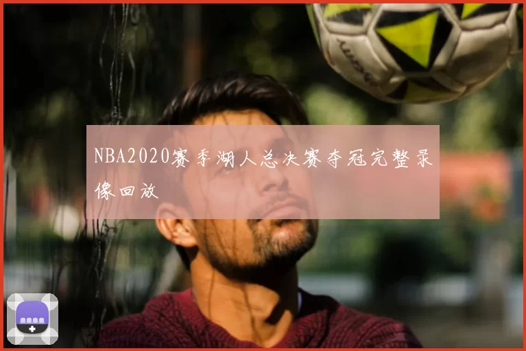 NBA2020赛季湖人总决赛夺冠完整录像回放