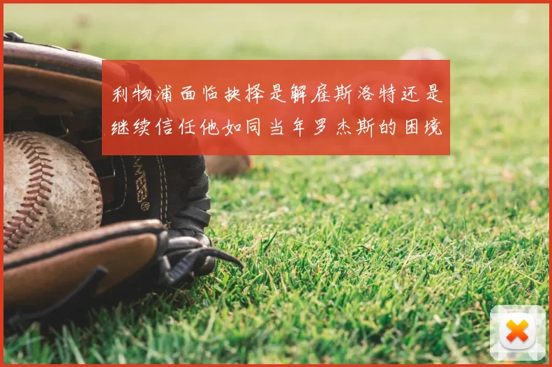 利物浦面临抉择是解雇斯洛特还是继续信任他如同当年罗杰斯的困境