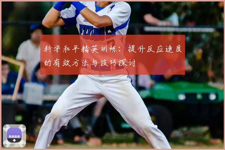 科学和平精英训练:提升反应速度的有效方法与技巧探讨