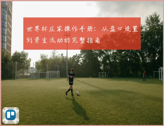 世界杯庄家操作手册:从盘口设置到资金流动的完整指南