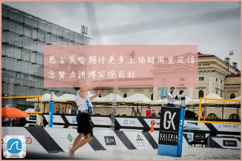 恩古莫哈期待更多上场时间坚定信念努力拼搏实现目标