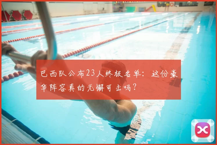 巴西队公布23人终极名单:这份豪华阵容真的无懈可击吗?