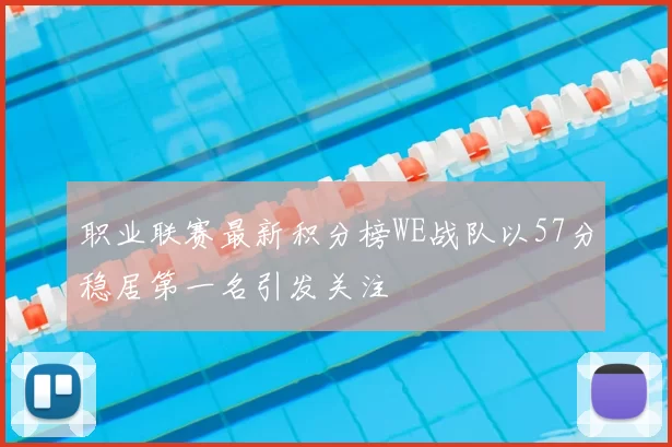职业联赛最新积分榜WE战队以57分稳居第一名引发关注