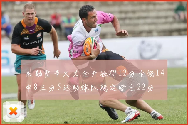 米勒首节火力全开独得12分全场14中8三分5记助球队稳定输出22分