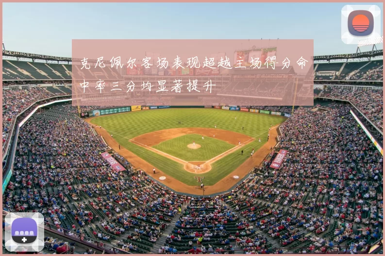 克尼佩尔客场表现超越主场得分命中率三分均显著提升