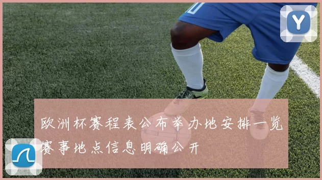 欧洲杯赛程表公布举办地安排一览赛事地点信息明确公开