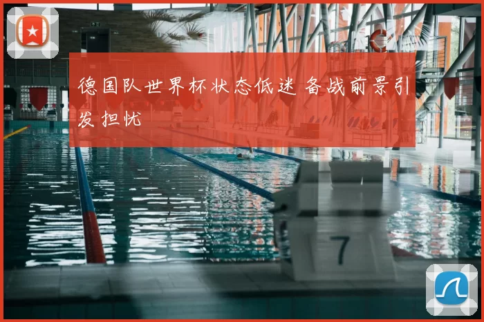 德国队世界杯状态低迷 备战前景引发担忧