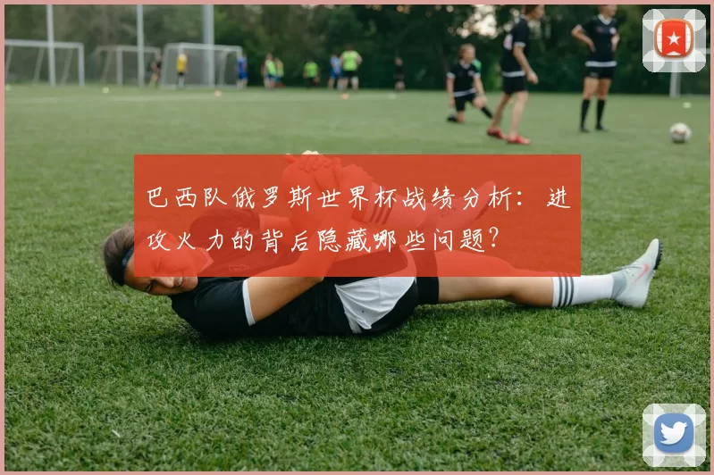 巴西队俄罗斯世界杯战绩分析:进攻火力的背后隐藏哪些问题?