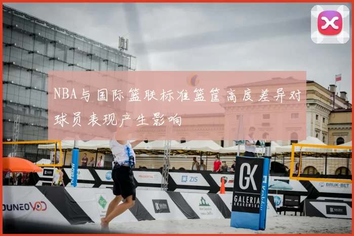 NBA与国际篮联标准篮筐高度差异对球员表现产生影响
