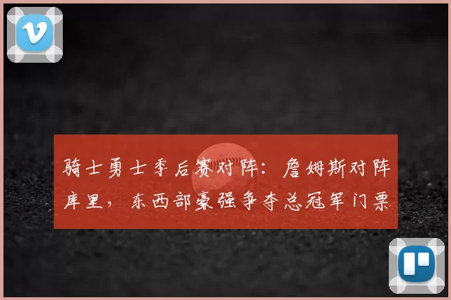 骑士勇士季后赛对阵：詹姆斯对阵库里，东西部豪强争夺总冠军门票