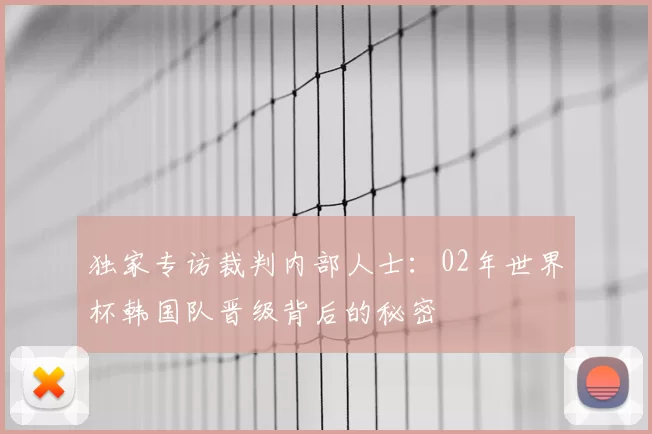 独家专访裁判内部人士：02年世界杯韩国队晋级背后的秘密