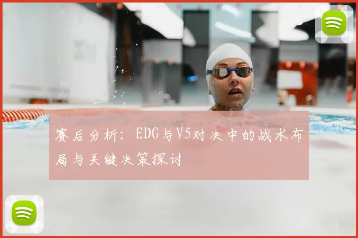 赛后分析：EDG与V5对决中的战术布局与关键决策探讨
