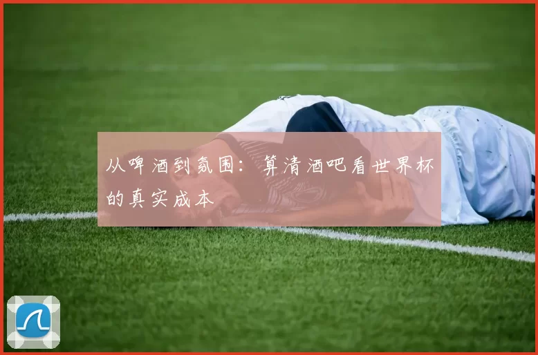 从啤酒到氛围：算清酒吧看世界杯的真实成本
