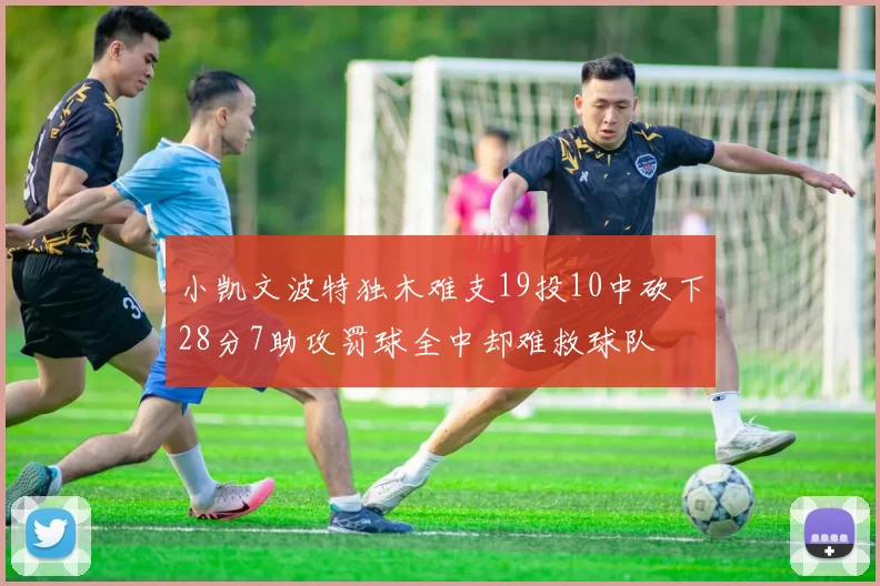 小凯文波特独木难支19投10中砍下28分7助攻罚球全中却难救球队