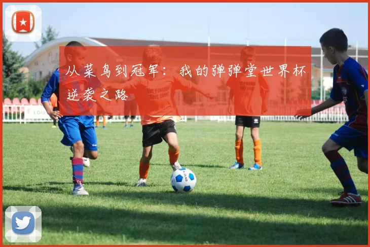 从菜鸟到冠军:我的弹弹堂世界杯逆袭之路
