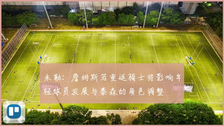 米勒：詹姆斯若重返骑士将影响年轻球员发展与泰森的角色调整