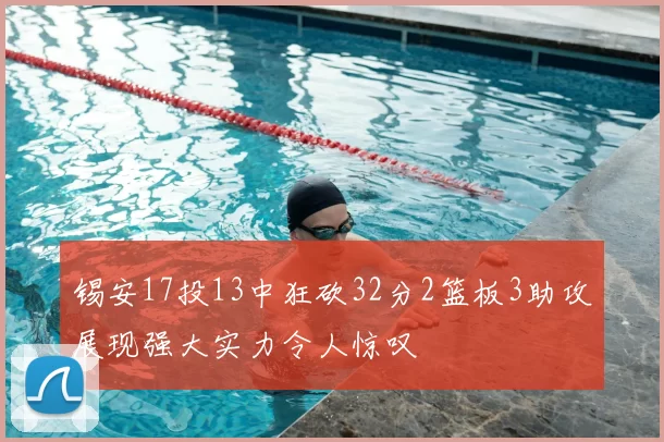 锡安17投13中狂砍32分2篮板3助攻展现强大实力令人惊叹