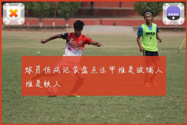 球员伤病记录盘点法甲谁是玻璃人谁是铁人