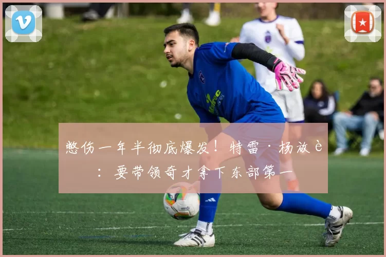 憋伤一年半彻底爆发!特雷·杨放话:要带领奇才拿下东部第一