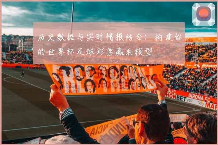 历史数据与实时情报结合:构建你的世界杯足球彩票赢利模型