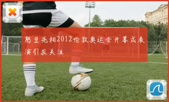 憨豆亮相2012伦敦奥运会开幕式表演引发关注