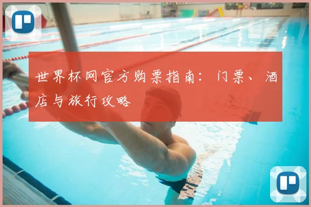 世界杯网官方购票指南:门票、酒店与旅行攻略