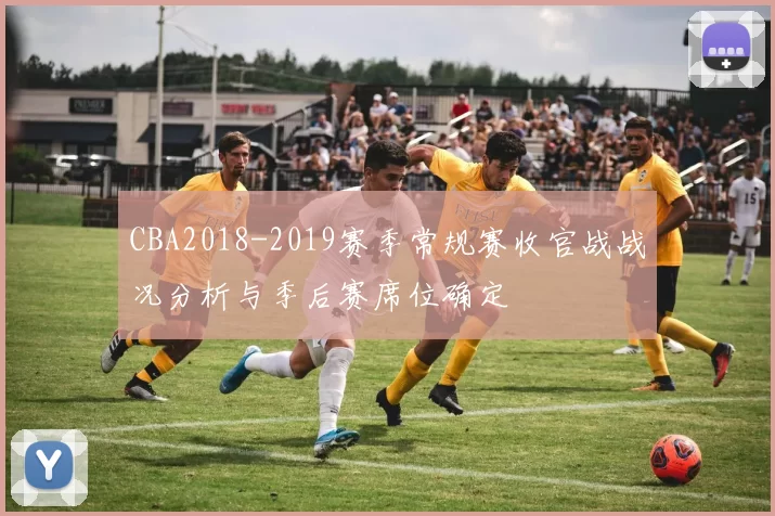 CBA2018-2019赛季常规赛收官战战况分析与季后赛席位确定