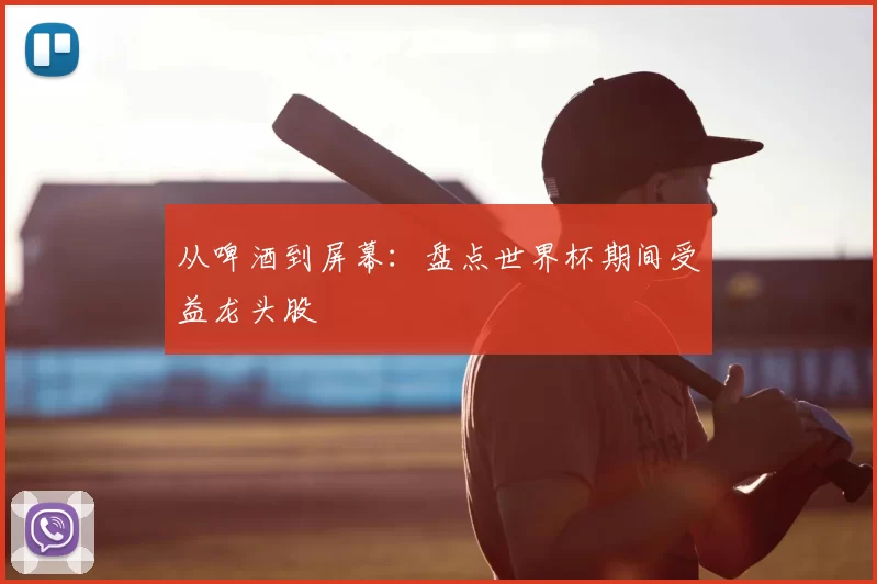 从啤酒到屏幕：盘点世界杯期间受益龙头股