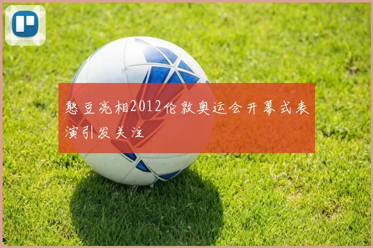 憨豆亮相2012伦敦奥运会开幕式表演引发关注